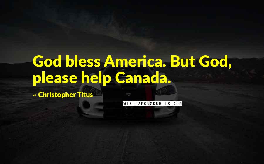Christopher Titus Quotes: God bless America. But God, please help Canada.