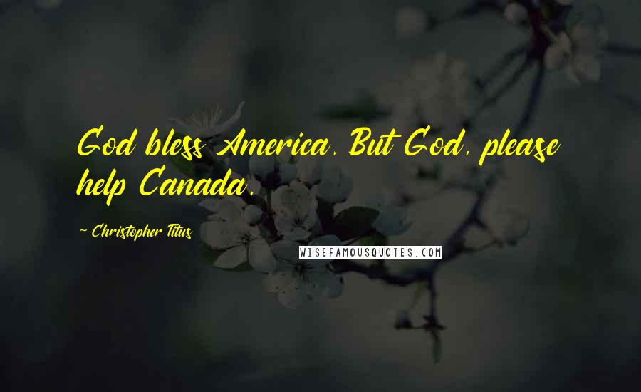 Christopher Titus Quotes: God bless America. But God, please help Canada.