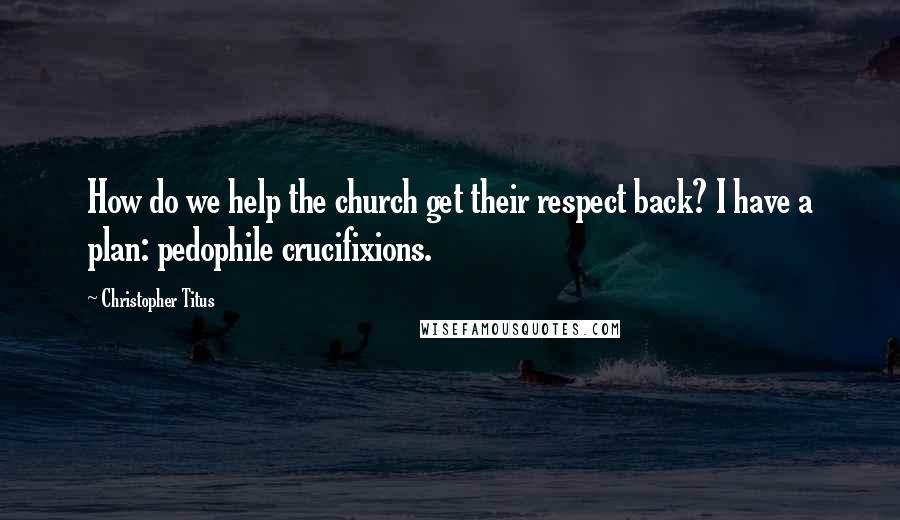 Christopher Titus Quotes: How do we help the church get their respect back? I have a plan: pedophile crucifixions.