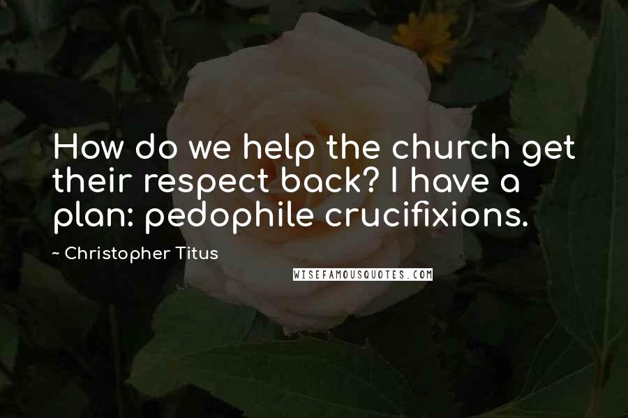 Christopher Titus Quotes: How do we help the church get their respect back? I have a plan: pedophile crucifixions.