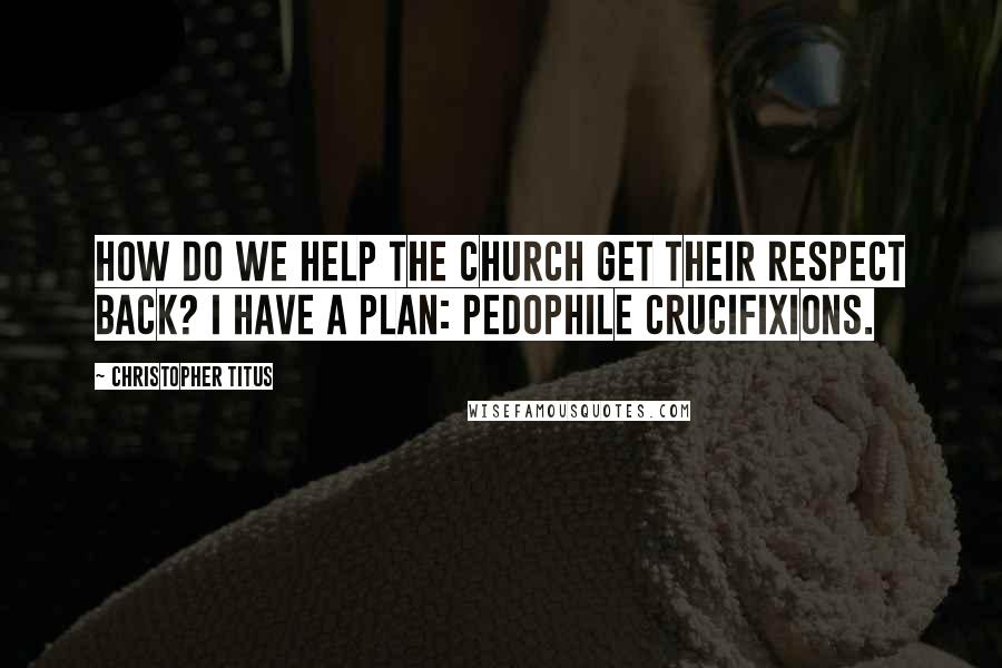 Christopher Titus Quotes: How do we help the church get their respect back? I have a plan: pedophile crucifixions.