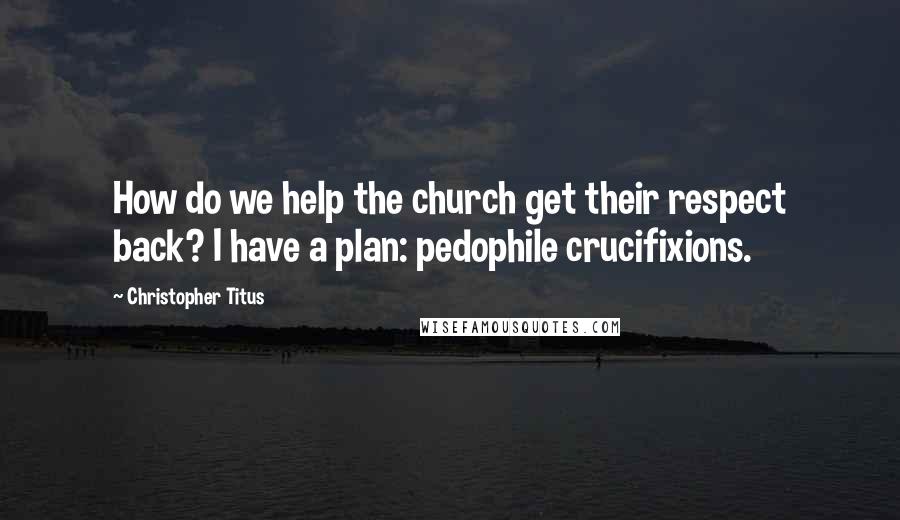 Christopher Titus Quotes: How do we help the church get their respect back? I have a plan: pedophile crucifixions.