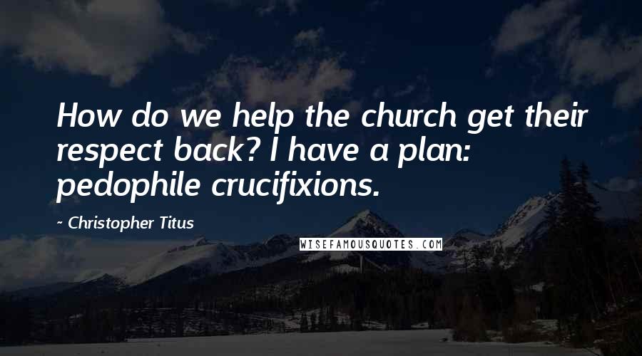 Christopher Titus Quotes: How do we help the church get their respect back? I have a plan: pedophile crucifixions.