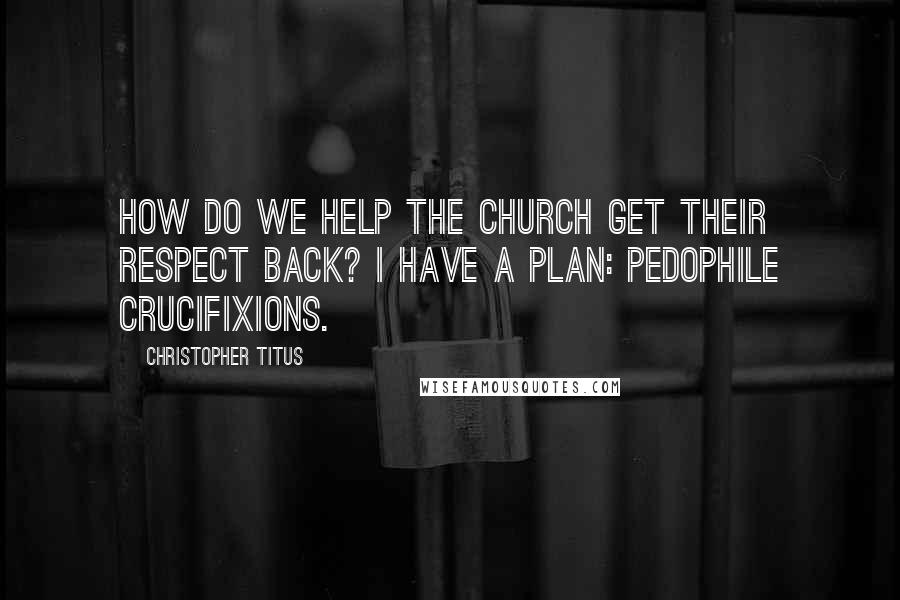 Christopher Titus Quotes: How do we help the church get their respect back? I have a plan: pedophile crucifixions.