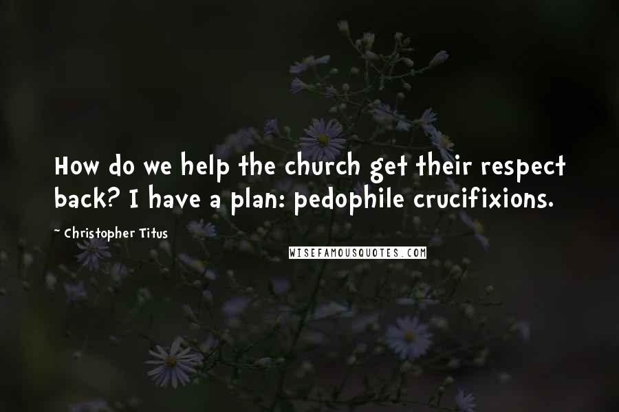 Christopher Titus Quotes: How do we help the church get their respect back? I have a plan: pedophile crucifixions.