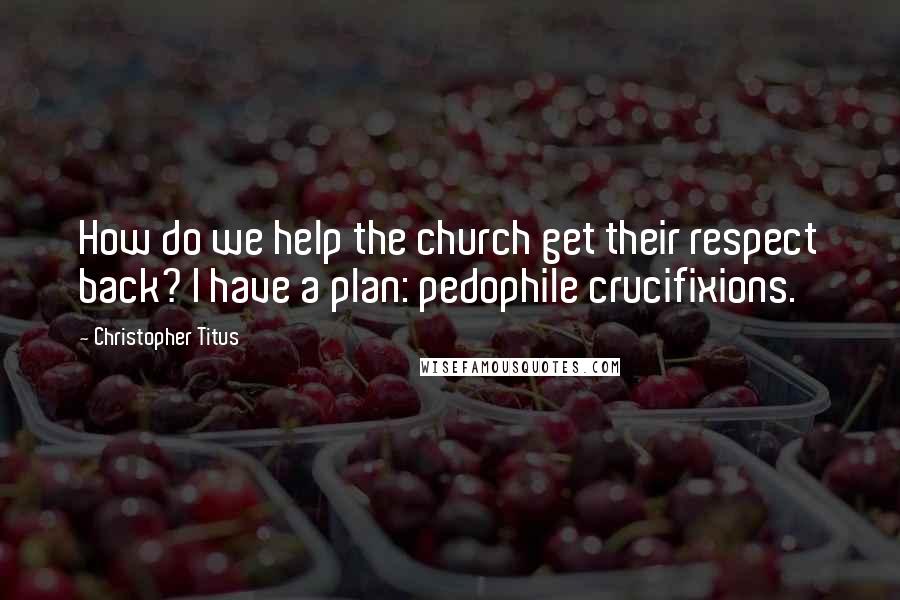 Christopher Titus Quotes: How do we help the church get their respect back? I have a plan: pedophile crucifixions.