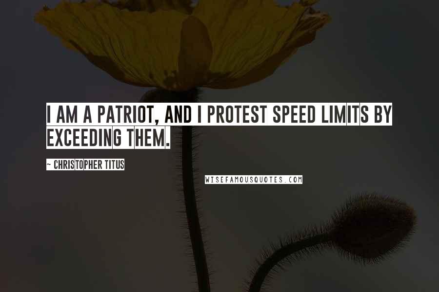 Christopher Titus Quotes: I am a patriot, and I protest speed limits by exceeding them.