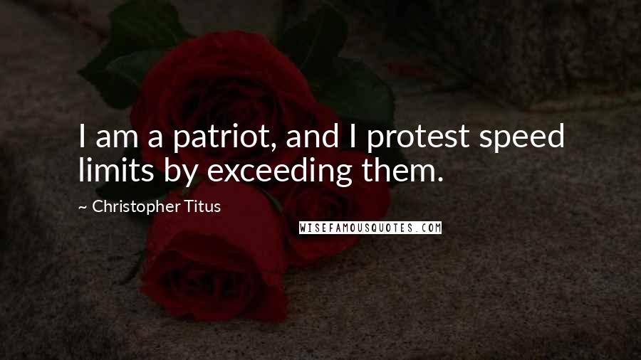Christopher Titus Quotes: I am a patriot, and I protest speed limits by exceeding them.