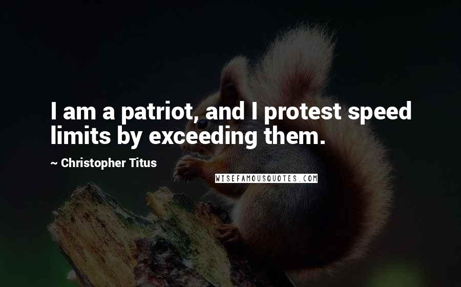 Christopher Titus Quotes: I am a patriot, and I protest speed limits by exceeding them.