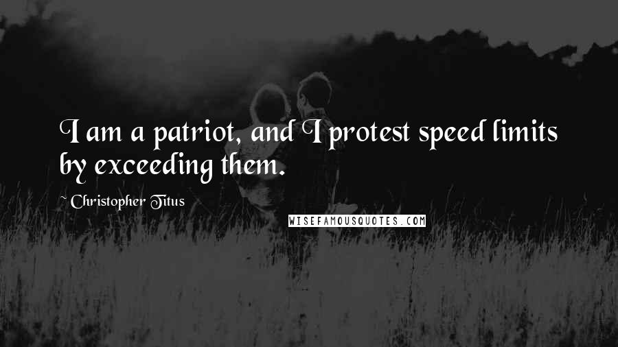 Christopher Titus Quotes: I am a patriot, and I protest speed limits by exceeding them.