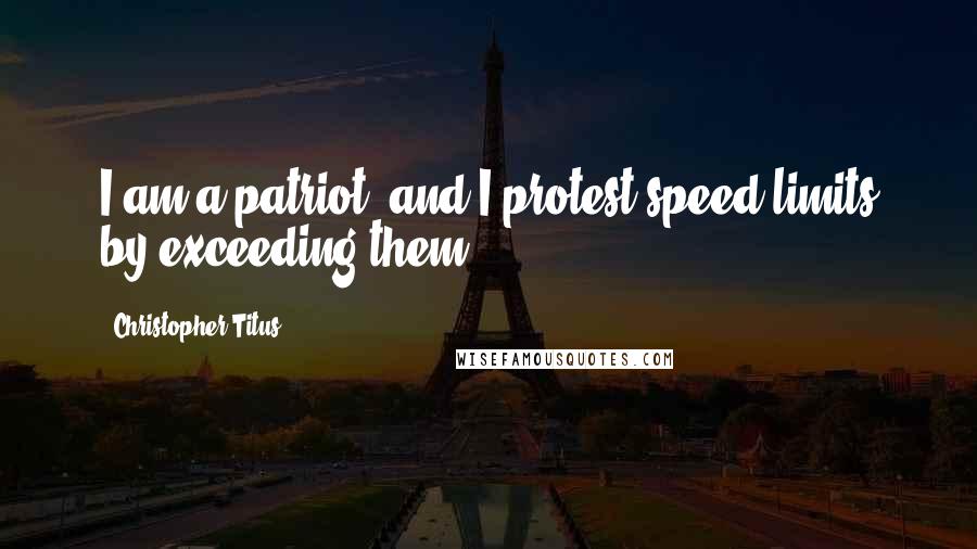 Christopher Titus Quotes: I am a patriot, and I protest speed limits by exceeding them.