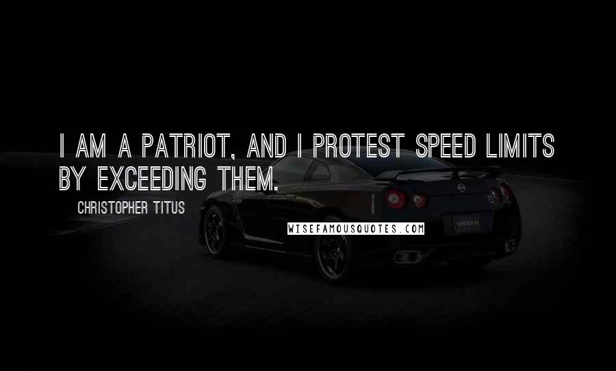 Christopher Titus Quotes: I am a patriot, and I protest speed limits by exceeding them.