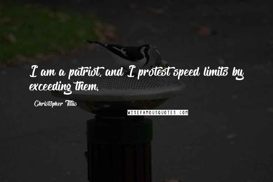 Christopher Titus Quotes: I am a patriot, and I protest speed limits by exceeding them.