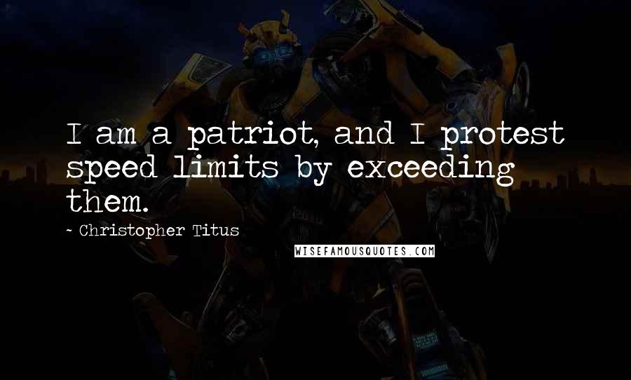 Christopher Titus Quotes: I am a patriot, and I protest speed limits by exceeding them.