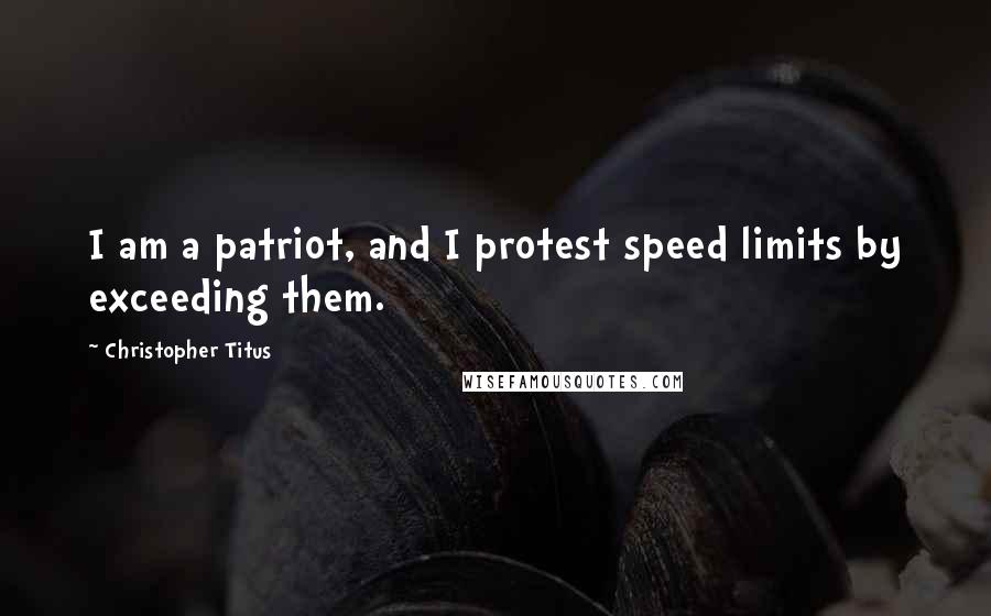 Christopher Titus Quotes: I am a patriot, and I protest speed limits by exceeding them.