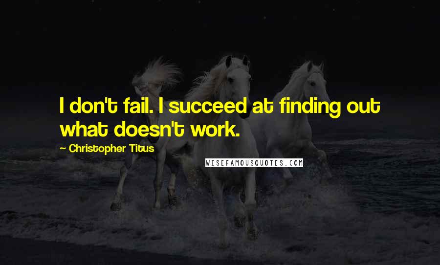 Christopher Titus Quotes: I don't fail. I succeed at finding out what doesn't work.