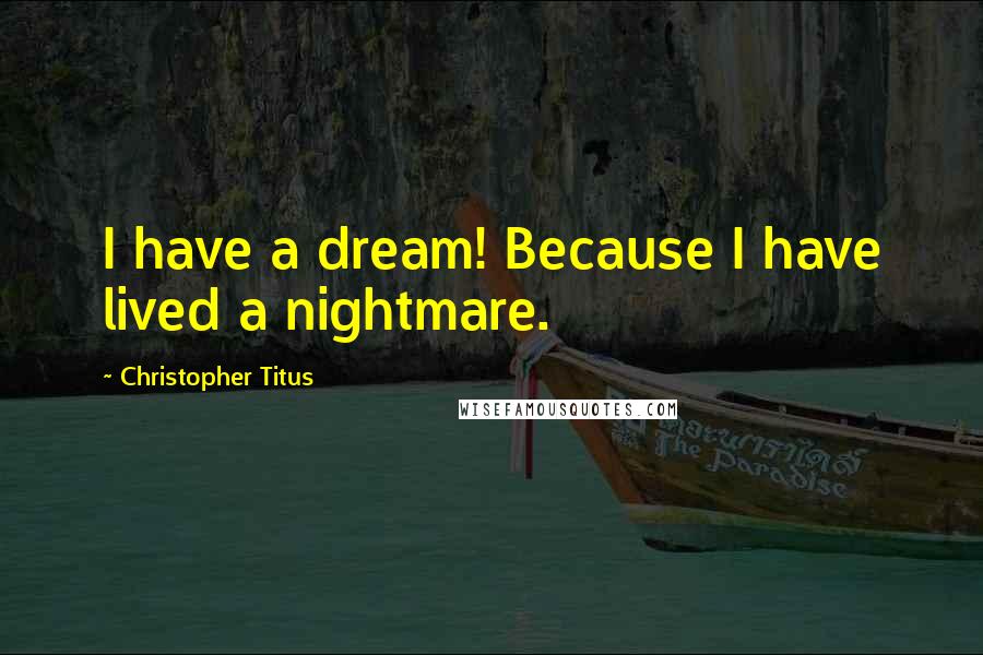 Christopher Titus Quotes: I have a dream! Because I have lived a nightmare.