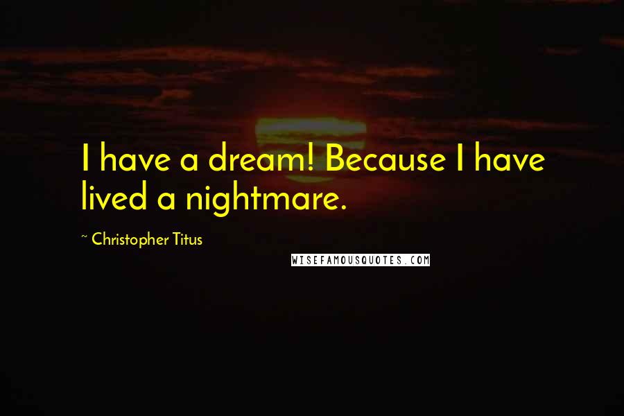 Christopher Titus Quotes: I have a dream! Because I have lived a nightmare.