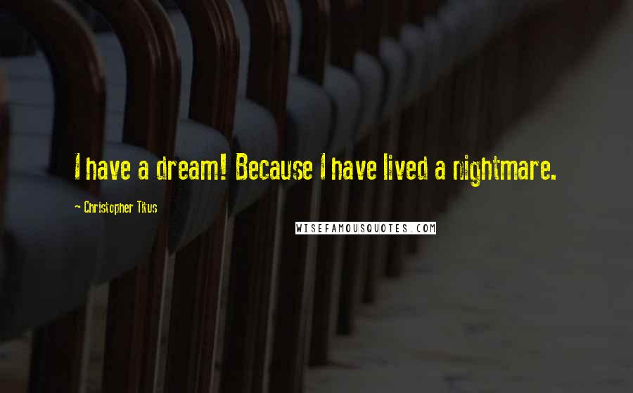 Christopher Titus Quotes: I have a dream! Because I have lived a nightmare.