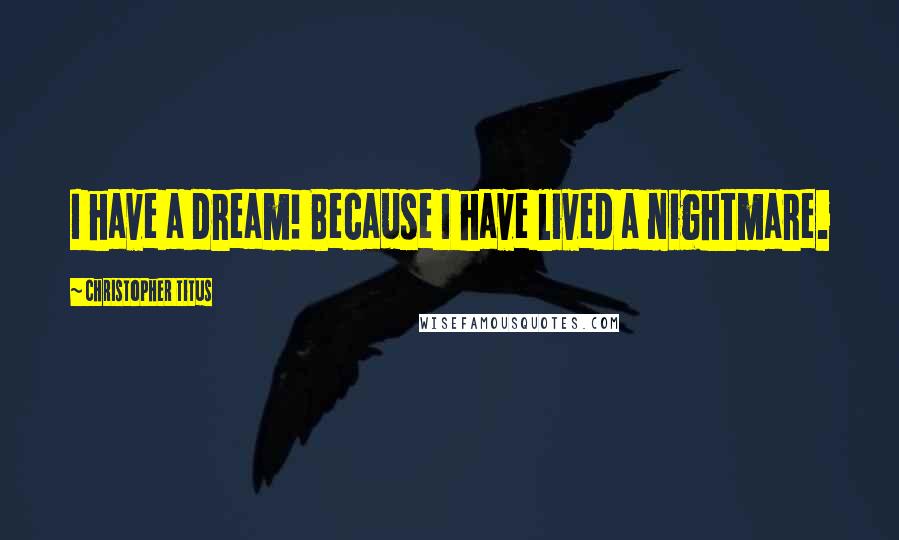 Christopher Titus Quotes: I have a dream! Because I have lived a nightmare.