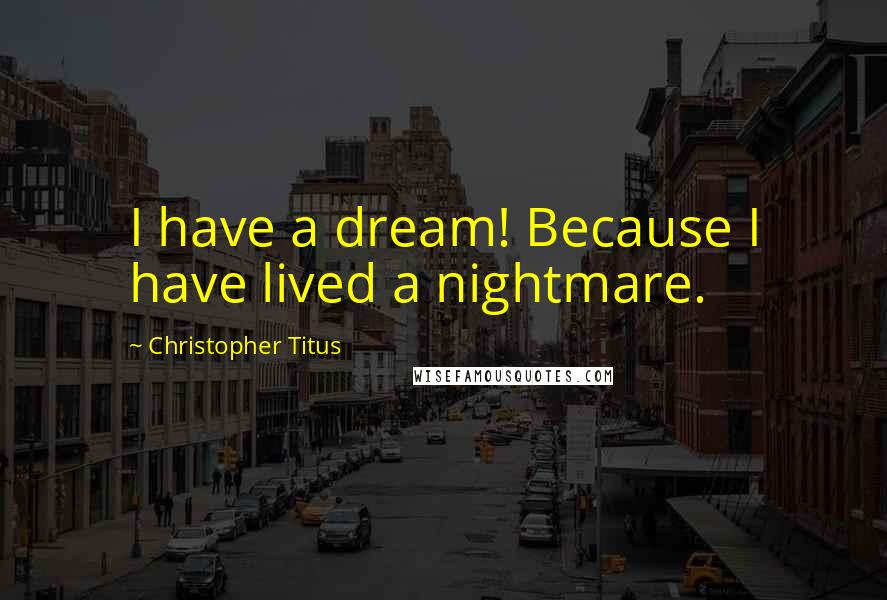 Christopher Titus Quotes: I have a dream! Because I have lived a nightmare.