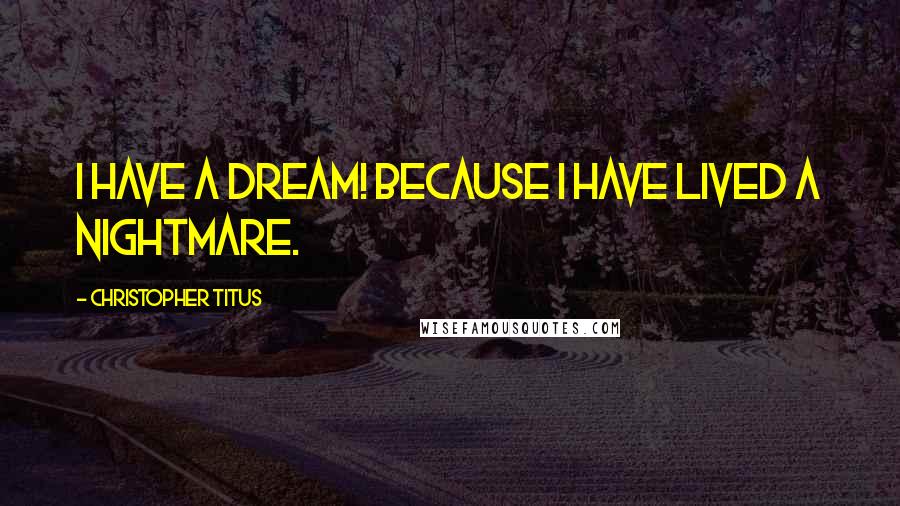 Christopher Titus Quotes: I have a dream! Because I have lived a nightmare.