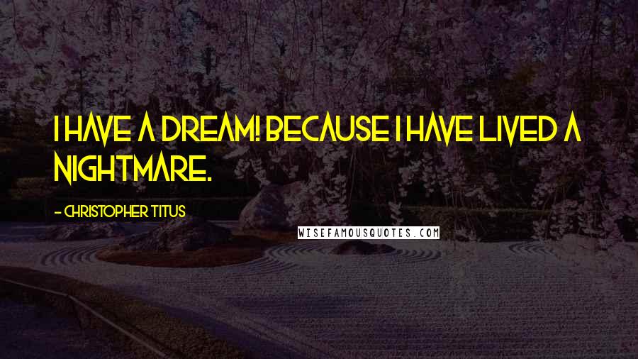 Christopher Titus Quotes: I have a dream! Because I have lived a nightmare.