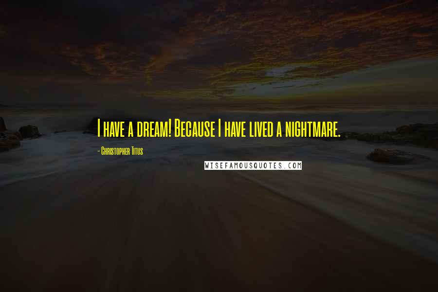 Christopher Titus Quotes: I have a dream! Because I have lived a nightmare.