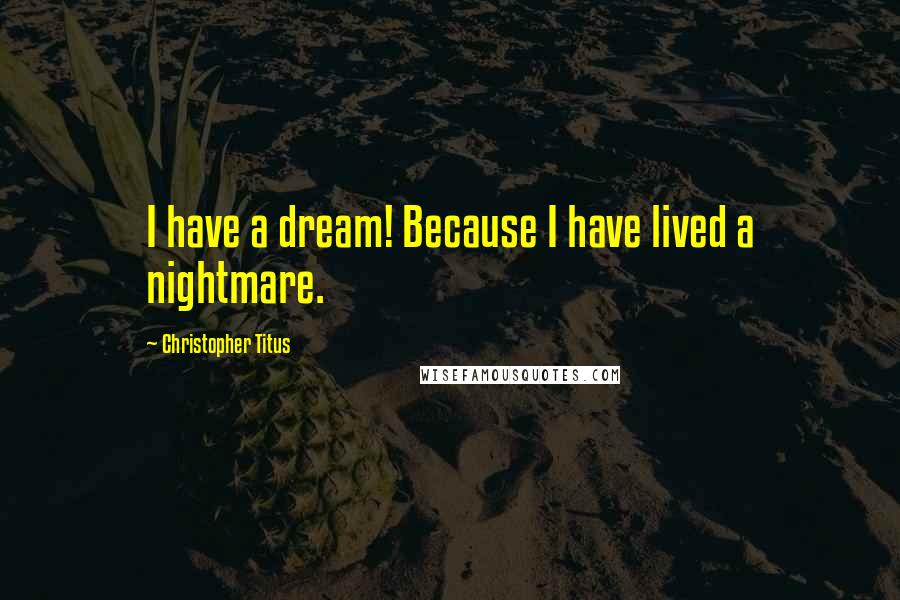 Christopher Titus Quotes: I have a dream! Because I have lived a nightmare.