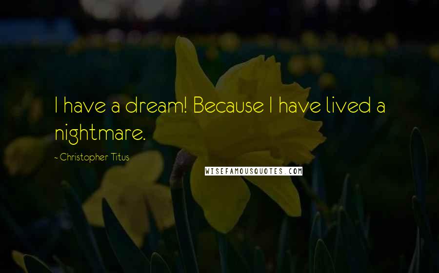 Christopher Titus Quotes: I have a dream! Because I have lived a nightmare.