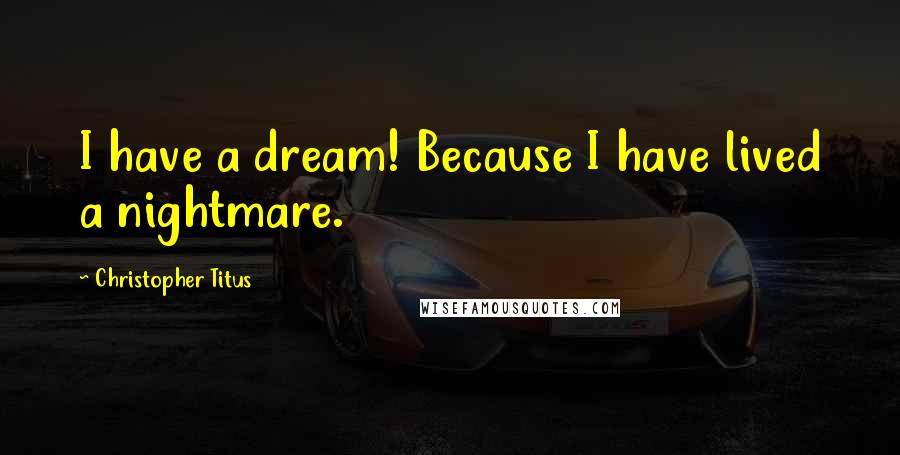 Christopher Titus Quotes: I have a dream! Because I have lived a nightmare.