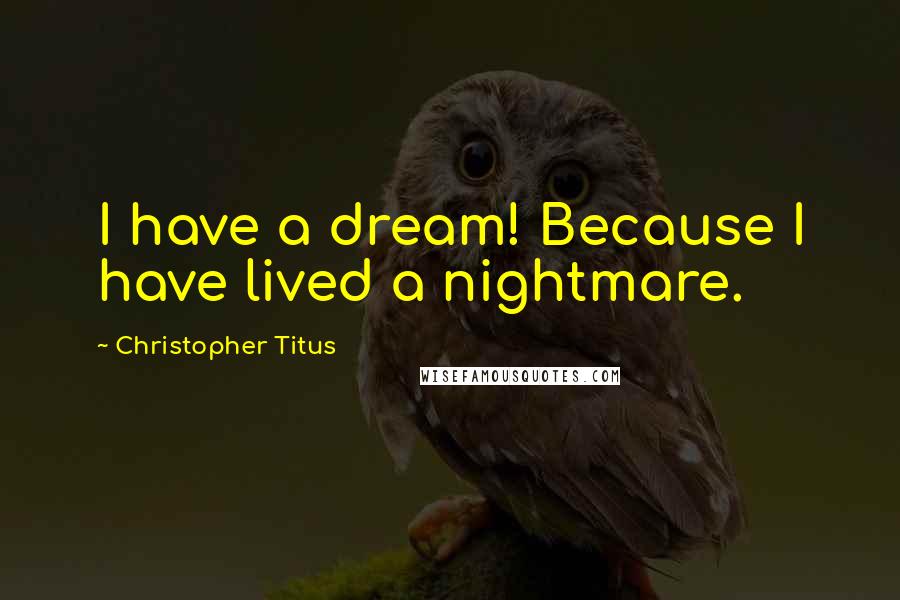 Christopher Titus Quotes: I have a dream! Because I have lived a nightmare.