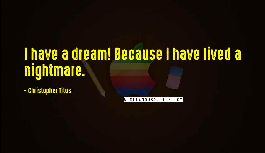 Christopher Titus Quotes: I have a dream! Because I have lived a nightmare.