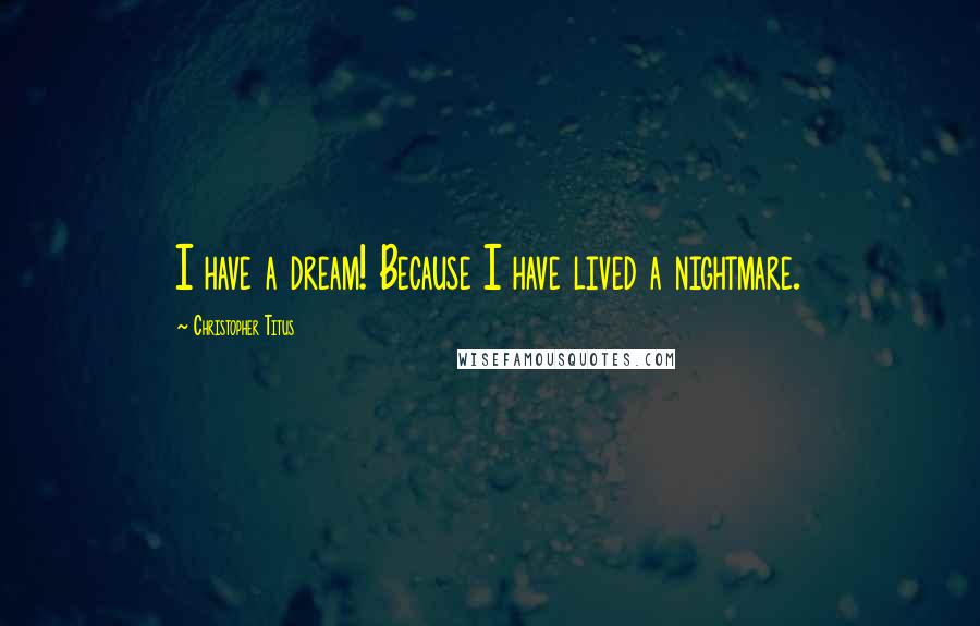 Christopher Titus Quotes: I have a dream! Because I have lived a nightmare.