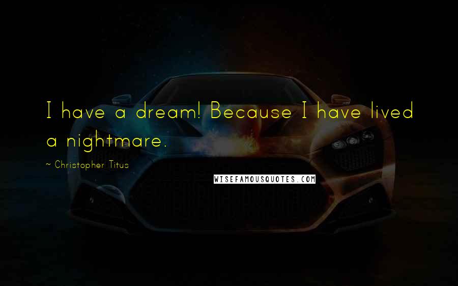 Christopher Titus Quotes: I have a dream! Because I have lived a nightmare.