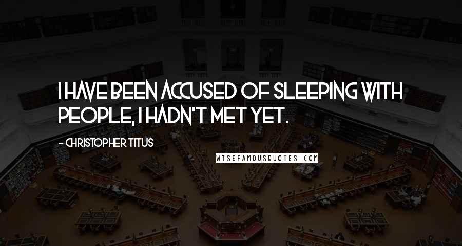 Christopher Titus Quotes: I have been accused of sleeping with people, I hadn't met yet.