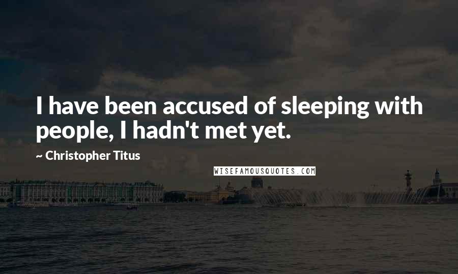 Christopher Titus Quotes: I have been accused of sleeping with people, I hadn't met yet.