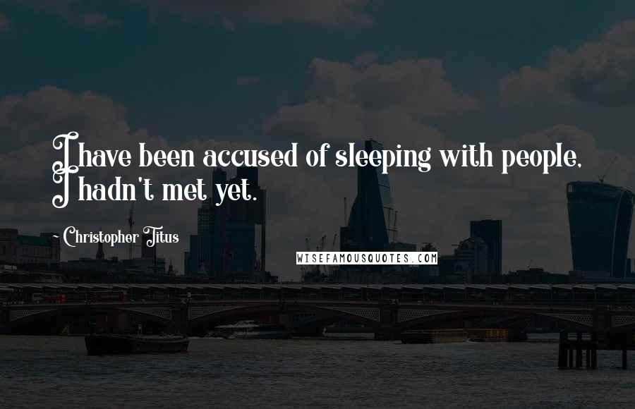 Christopher Titus Quotes: I have been accused of sleeping with people, I hadn't met yet.