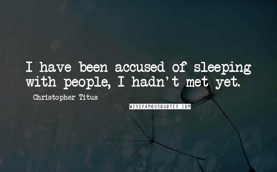Christopher Titus Quotes: I have been accused of sleeping with people, I hadn't met yet.