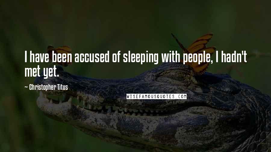 Christopher Titus Quotes: I have been accused of sleeping with people, I hadn't met yet.