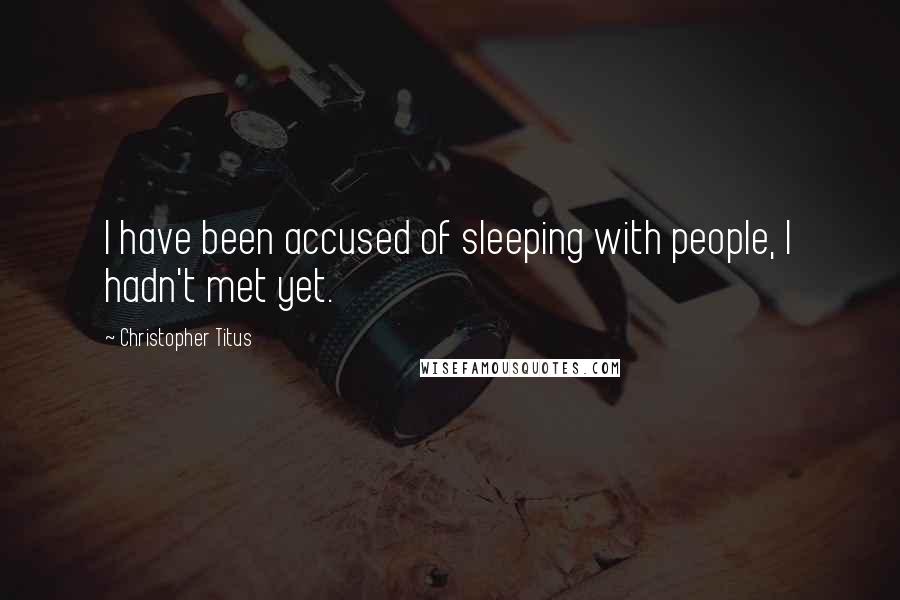 Christopher Titus Quotes: I have been accused of sleeping with people, I hadn't met yet.