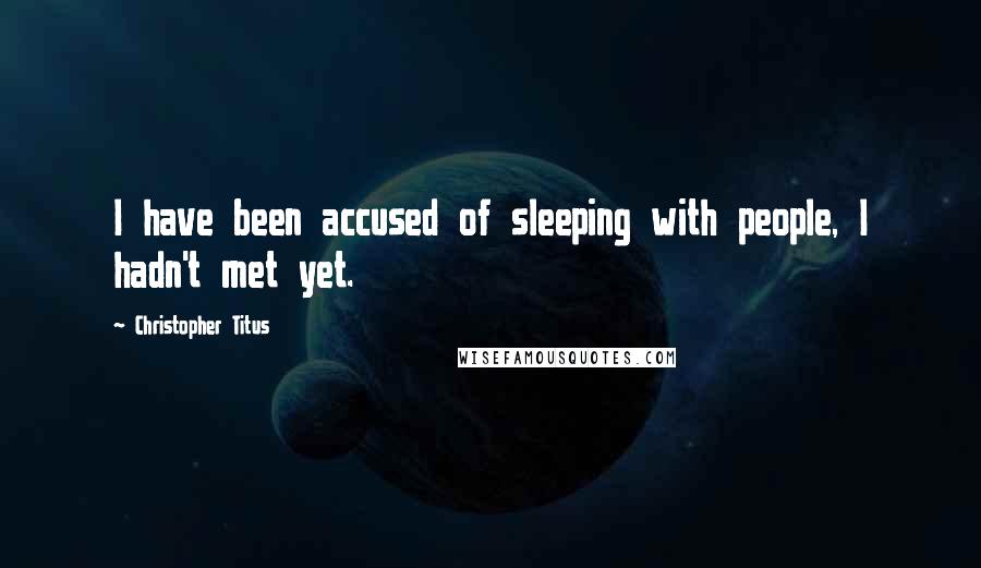 Christopher Titus Quotes: I have been accused of sleeping with people, I hadn't met yet.