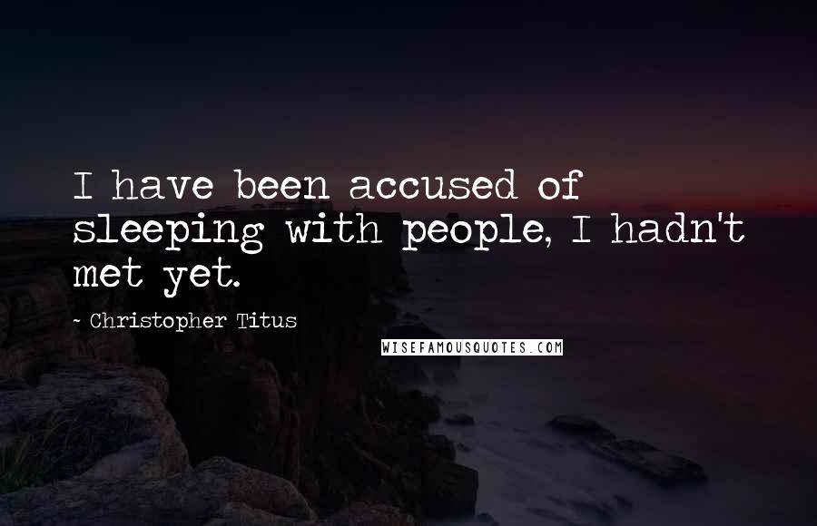 Christopher Titus Quotes: I have been accused of sleeping with people, I hadn't met yet.