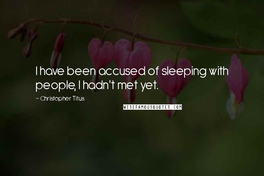 Christopher Titus Quotes: I have been accused of sleeping with people, I hadn't met yet.