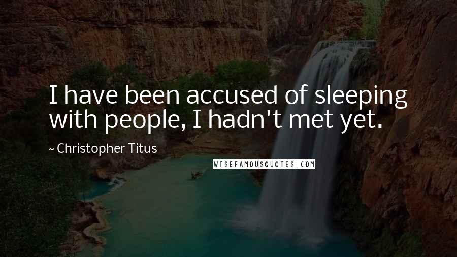 Christopher Titus Quotes: I have been accused of sleeping with people, I hadn't met yet.