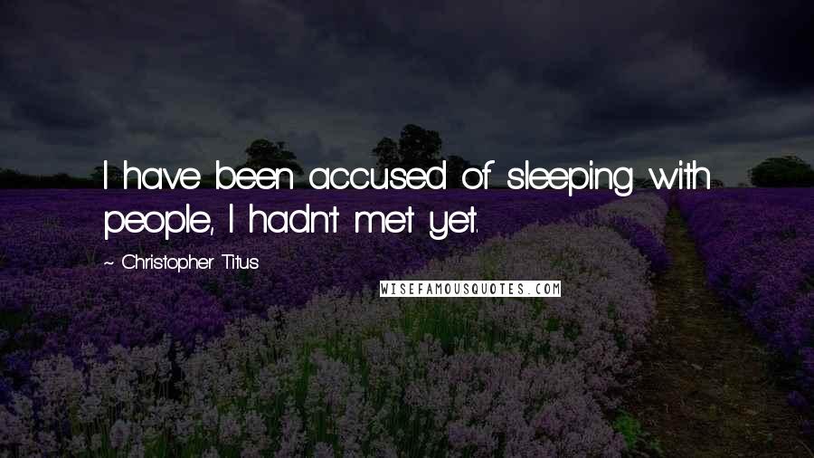 Christopher Titus Quotes: I have been accused of sleeping with people, I hadn't met yet.