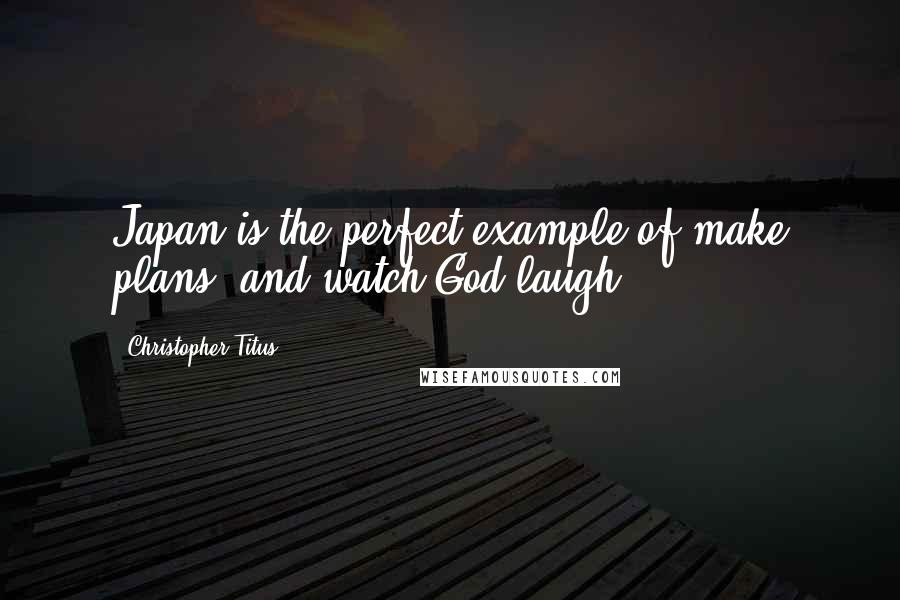 Christopher Titus Quotes: Japan is the perfect example of make plans, and watch God laugh.