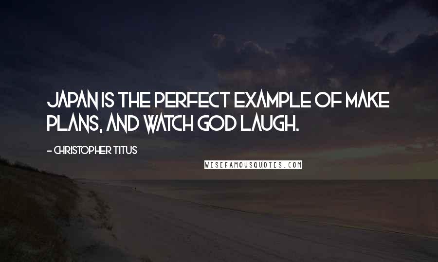 Christopher Titus Quotes: Japan is the perfect example of make plans, and watch God laugh.