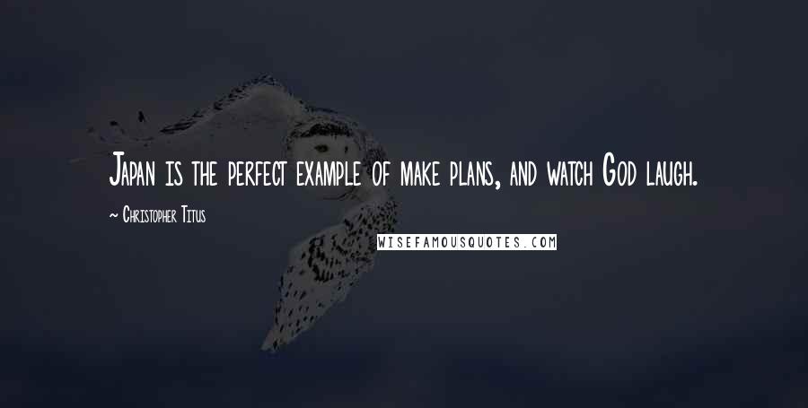 Christopher Titus Quotes: Japan is the perfect example of make plans, and watch God laugh.