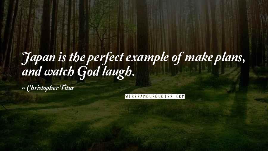 Christopher Titus Quotes: Japan is the perfect example of make plans, and watch God laugh.